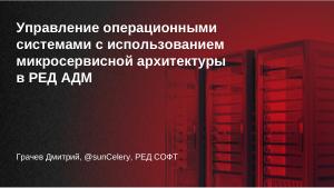 Управление операционными системами с использованием микросервисной архитектуры в РЕД АДМ (Дмитрий Грачёв, OSDAY-2024).pdf