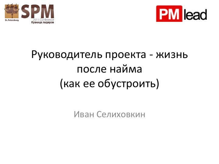 Файл:Руководитель проекта – жизнь до и после найма (Иван Селиховкин, SPMConf-2011).pdf